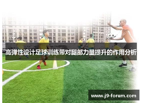 高弹性设计足球训练带对腿部力量提升的作用分析