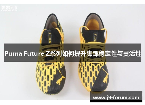 Puma Future Z系列如何提升脚踝稳定性与灵活性