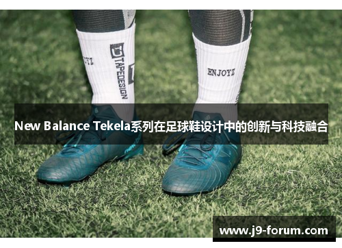 New Balance Tekela系列在足球鞋设计中的创新与科技融合